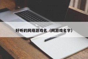 好听的网络游戏名（网游戏名字）
