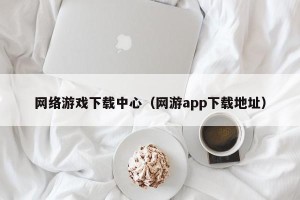 网络游戏下载中心（网游app下载地址）