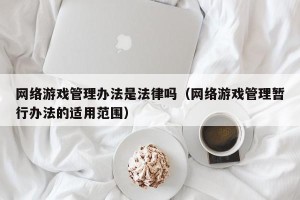 网络游戏管理办法是法律吗（网络游戏管理暂行办法的适用范围）