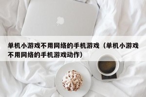 单机小游戏不用网络的手机游戏（单机小游戏不用网络的手机游戏动作）