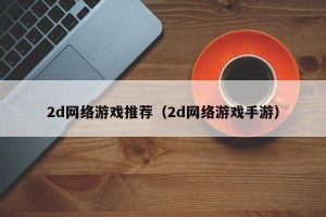 2d网络游戏推荐（2d网络游戏手游）