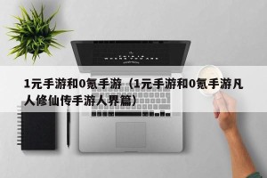 1元手游和0氪手游（1元手游和0氪手游凡人修仙传手游人界篇）