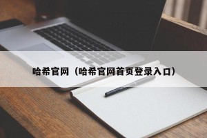 哈希官网（哈希官网首页登录入口）