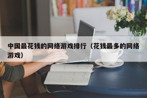 中国最花钱的网络游戏排行（花钱最多的网络游戏）