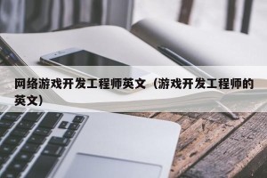 网络游戏开发工程师英文（游戏开发工程师的英文）