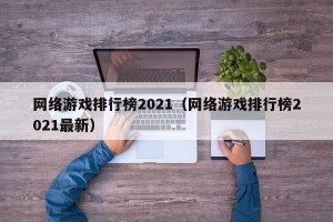 网络游戏排行榜2021（网络游戏排行榜2021最新）