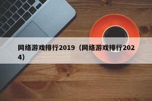 网络游戏排行2019（网络游戏排行2024）