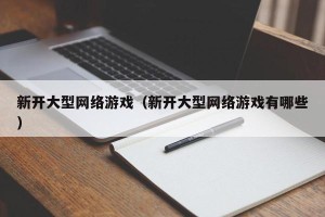 新开大型网络游戏（新开大型网络游戏有哪些）