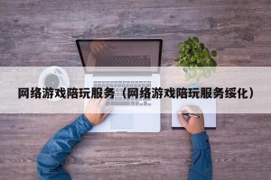 网络游戏陪玩服务（网络游戏陪玩服务绥化）