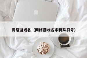 网络游戏名（网络游戏名字特殊符号）
