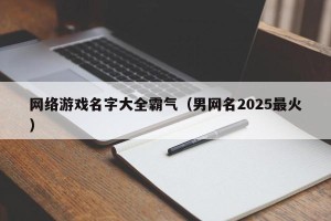 网络游戏名字大全霸气（男网名2025最火）