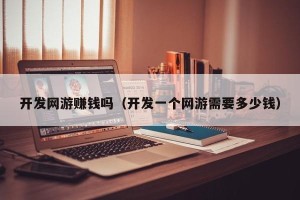 开发网游赚钱吗（开发一个网游需要多少钱）