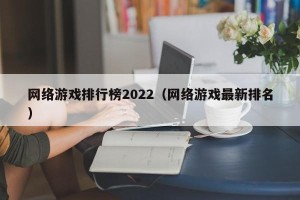 网络游戏排行榜2022（网络游戏最新排名）