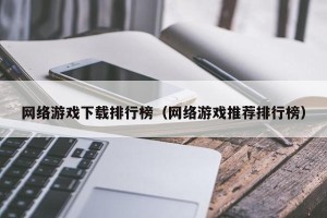 网络游戏下载排行榜（网络游戏推荐排行榜）