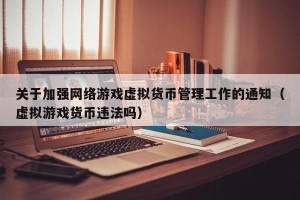 关于加强网络游戏虚拟货币管理工作的通知（虚拟游戏货币违法吗）