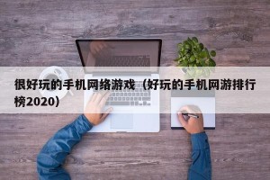 很好玩的手机网络游戏（好玩的手机网游排行榜2020）