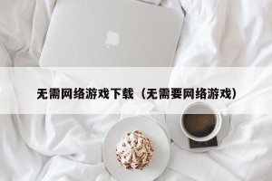 无需网络游戏下载（无需要网络游戏）