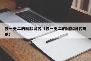 独一无二的幽默网名（独一无二的幽默网名鸡爪）