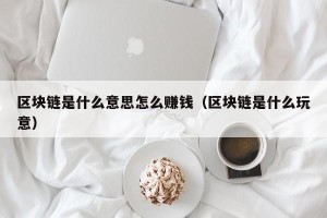 区块链是什么意思怎么赚钱（区块链是什么玩意）