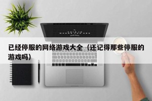 已经停服的网络游戏大全（还记得那些停服的游戏吗）