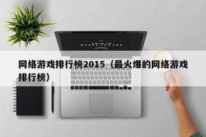 网络游戏排行榜2015（最火爆的网络游戏排行榜）