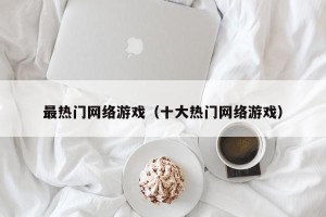 最热门网络游戏（十大热门网络游戏）