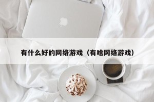 有什么好的网络游戏（有啥网络游戏）
