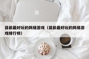 目前最好玩的网络游戏（目前最好玩的网络游戏排行榜）