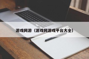 游戏网游（游戏网游戏平台大全）