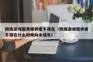 网络游戏服务提供者不得在（网络游戏提供者不得在什么时候向未成年）