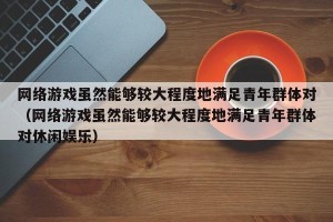 网络游戏虽然能够较大程度地满足青年群体对（网络游戏虽然能够较大程度地满足青年群体对休闲娱乐）
