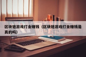 区块链游戏打金赚钱（区块链游戏打金赚钱是真的吗）