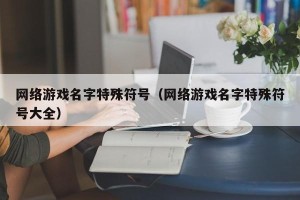 网络游戏名字特殊符号（网络游戏名字特殊符号大全）