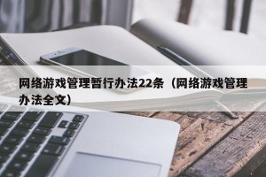 网络游戏管理暂行办法22条（网络游戏管理办法全文）