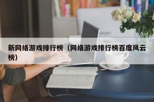 新网络游戏排行榜（网络游戏排行榜百度风云榜）