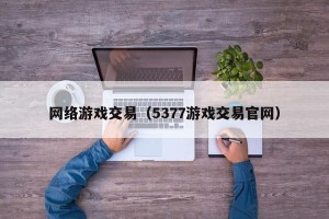 网络游戏交易（5377游戏交易官网）