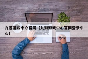 九游游戏中心官网（九游游戏中心官网登录中心）