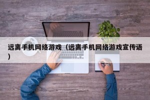 远离手机网络游戏（远离手机网络游戏宣传语）