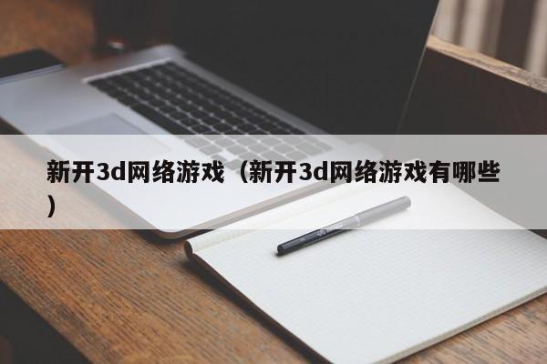 新开3d网络游戏(新开3d网络游戏有哪些)