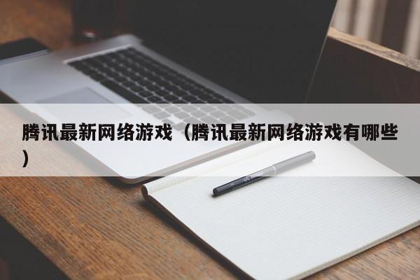 腾讯最新网络游戏(腾讯最新网络游戏有哪些)