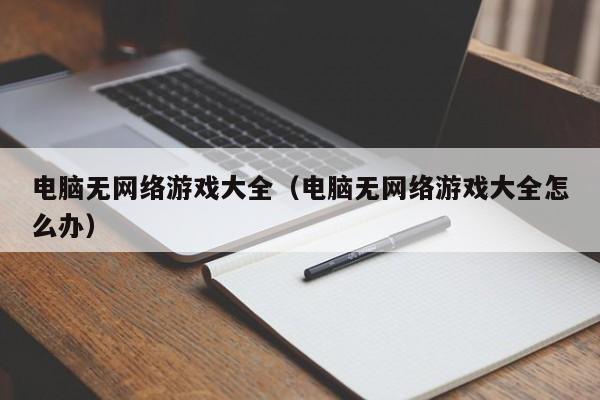 电脑无网络游戏大全(电脑无网络游戏大全怎么办)