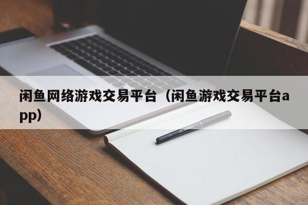 闲鱼网络游戏交易平台(闲鱼游戏交易平台app)