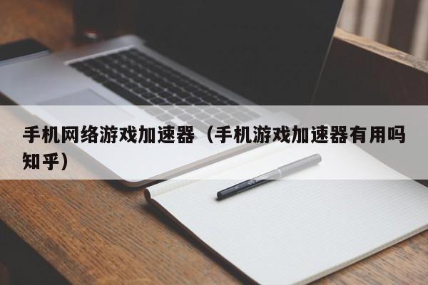 手机网络游戏加速器(手机游戏加速器有用吗知乎)