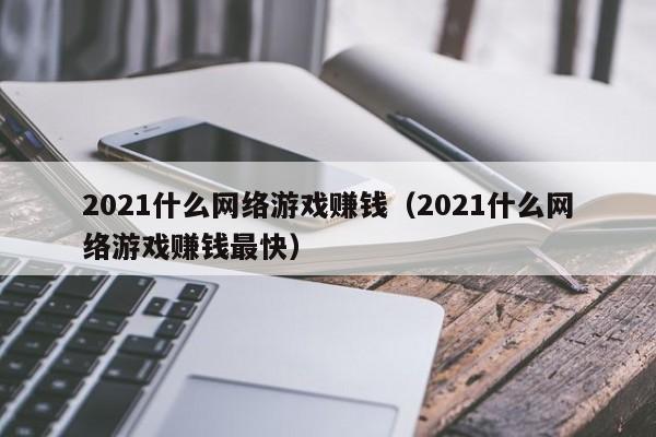 2021什么网络游戏赚钱(2021什么网络游戏赚钱最快)