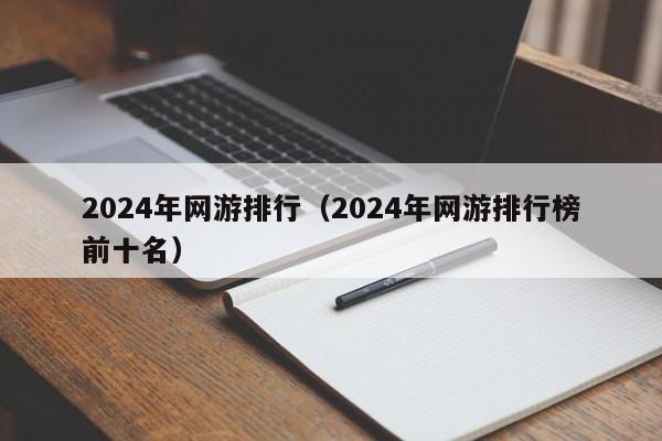 2024年网游排行(2024年网游排行榜前十名)