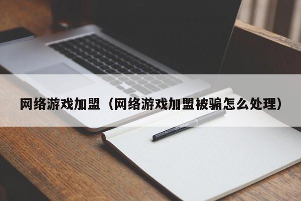 网络游戏加盟(网络游戏加盟被骗怎么处理)