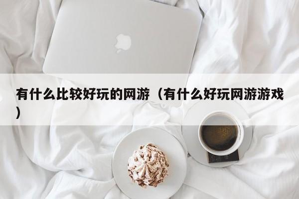有什么比较好玩的网游(有什么好玩网游游戏)