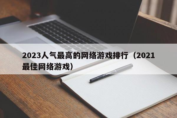 2023人气最高的网络游戏排行(2021最佳网络游戏)
