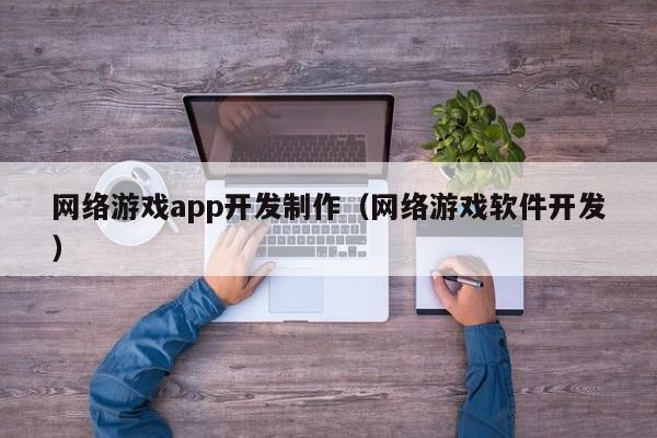 网络游戏app开发制作(网络游戏软件开发)