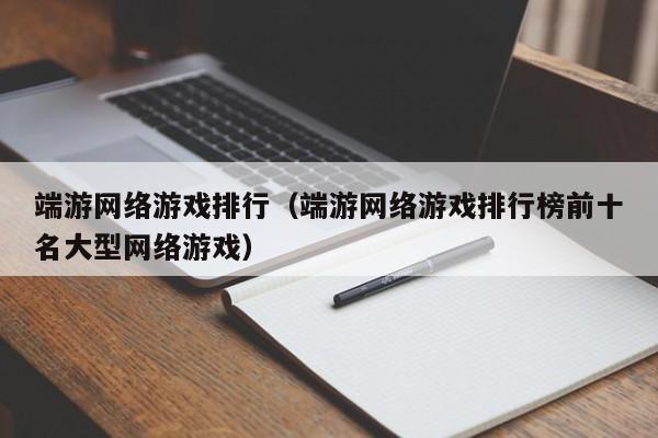 端游网络游戏排行(端游网络游戏排行榜前十名大型网络游戏)